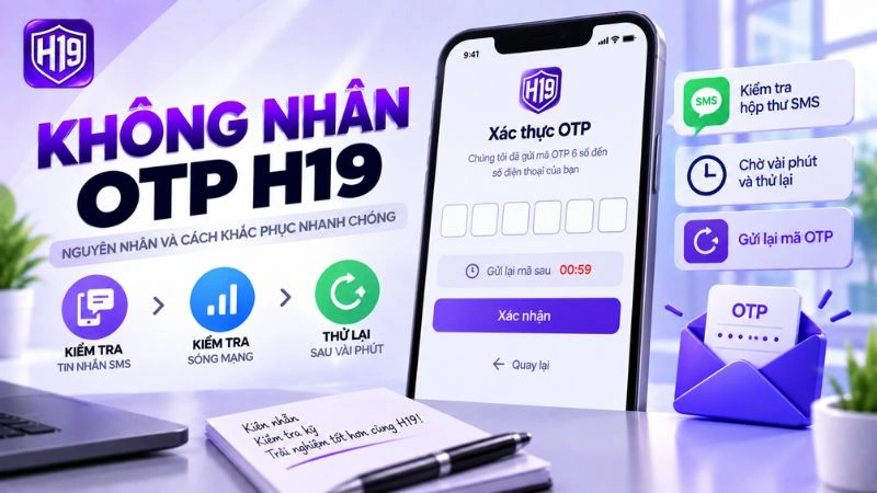 H19 Không Nhận Được OTP – Nguyên Nhân & Cách Xử Lý