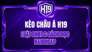 Kèo Châu Á H19 – Luật Chơi & Cách Đọc Handicap